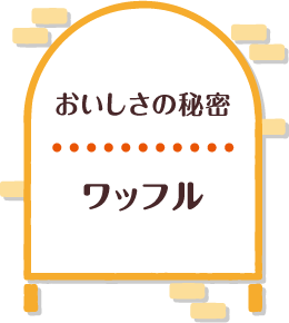 おいしさの秘密 ワッフル