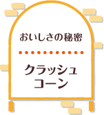 おいしさの秘密 クラッシュコーン