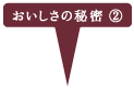 おいしさの秘密②