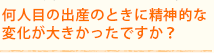 何人目の出産のときに精神的な変化が大きかったですか?