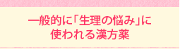 一般的に「生理の悩み」に使われる漢方薬