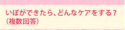 いぼができたら、どんなケアをする?(複数回答)