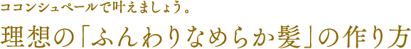 ココンシュペールで叶える、理想の「ふんわりなめらか髪」の作り方