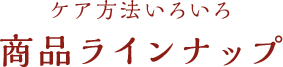 ケア方法いろいろ 商品ラインナップ