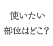 使いたい部位はどこ？