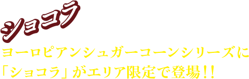 ショコラ ヨーロピアンシュガーコーンシリーズに「ショコラ」がエリア限定で登場!!
