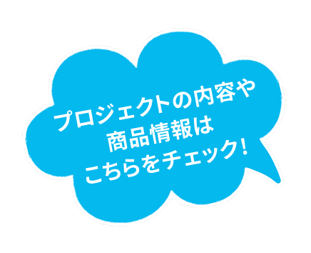プロジェクトの内容や商品情報はこちらをチェック!