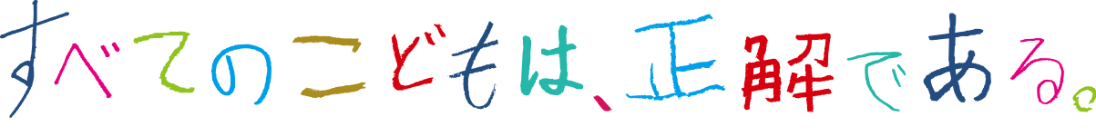 すべてのこどもは、正解である。