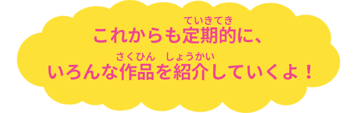 これからも定期的に、いろんな作品を紹介していくね！