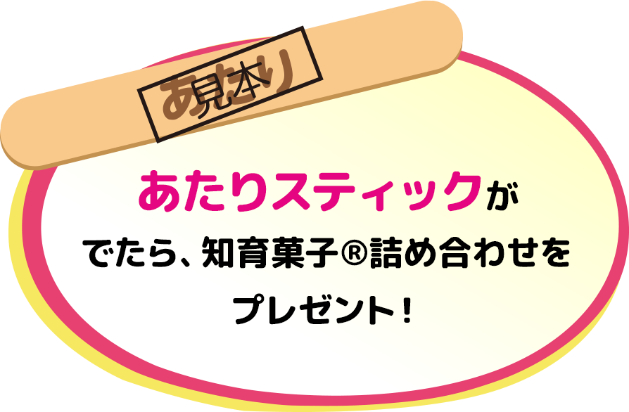 あたりスティックがでたら、知育菓子®詰め合わせをプレゼント！