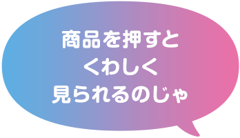 商品を押すとくわしく見られるのじゃ
