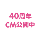 40周年CM公開中