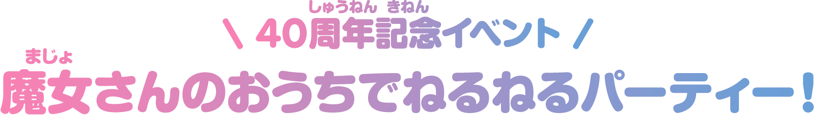 40周年記念イベント「魔女さんのおうちでねるねるパーティー！」