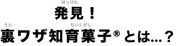 発見！裏ワザ知育菓子®とは…？