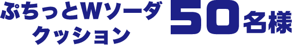 ぷちっとWソーダクッション 50名様