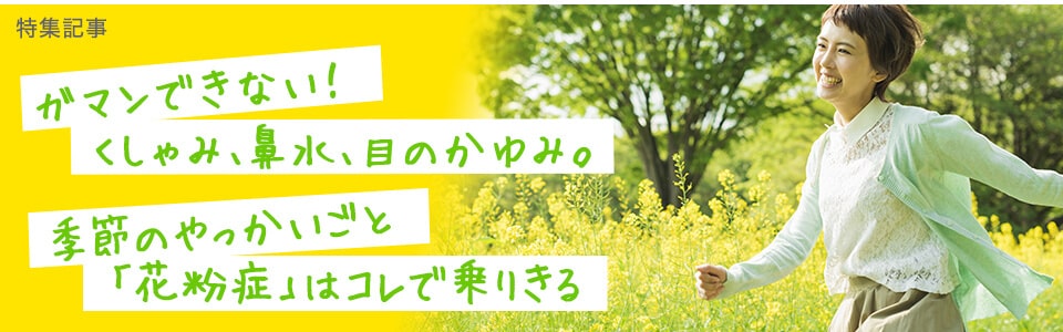 【花粉対策特集】ガマンできない！くしゃみ、鼻水、目のかゆみ。<br> 季節のやっかいごと「花粉症」はコレで乗りきる