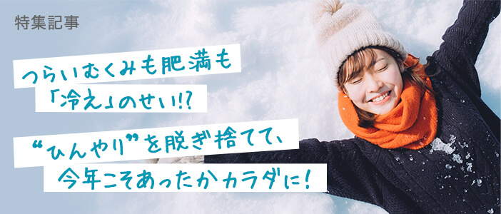 つらいむくみも肥満も「冷え」のせい!?“ひんやり”を脱ぎ捨てて、今年こそあったかカラダに！
