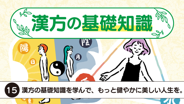 漢方の基礎知識15「漢方の基礎知識を学んで、もっと健やかに美しい人生を。」