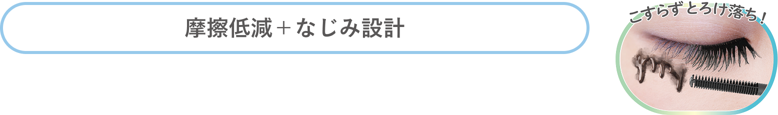 摩擦低減＋なじみ設計 こすらずとろけ落ち！