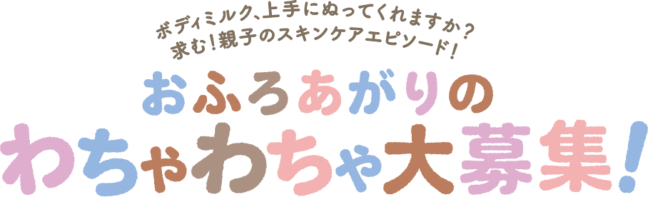 ボディミル、上手にぬってくれますか？求む！親子のスキンケアエピソード！おふろあがりのわちゃわちゃ大募集！