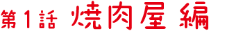 第1話 焼肉屋 編