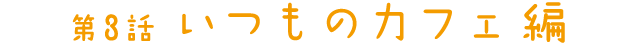 第3話 いつものカフェ編