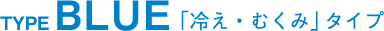 TYPE BLUE 「冷え・むくみ」タイプ