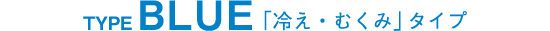 TYPE BLUE 「冷え・むくみ」タイプ