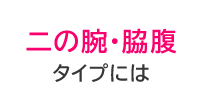 二の腕・脇腹タイプに