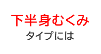 下半身むくみタイプに
