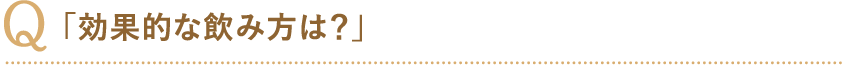 「効果的な飲み方は？」