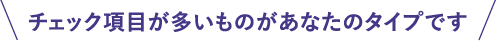 チェック項目が多いものがあなたのタイプです