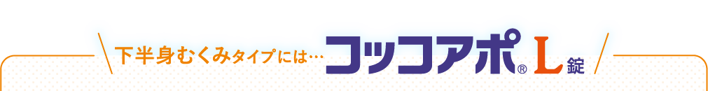 下半身むくみタイプには…コッコアポL錠