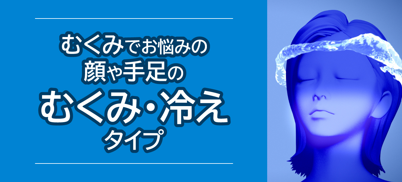むくみでお悩みの顔や手足のむくみ・冷えタイプ