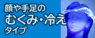 顔や手足のむくみ・冷えタイプ