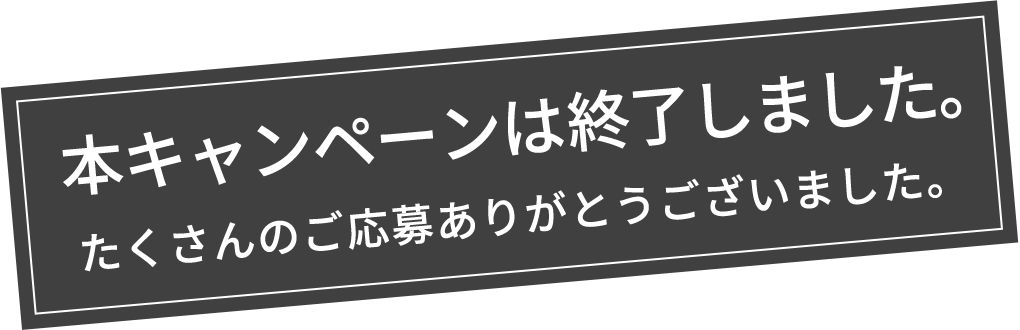 本キャンペーンは終了しました。たくさんのご応募ありがとうございました。