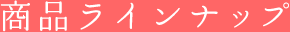 商品ラインナップ