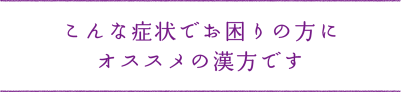こんな症状でお困りの方にオススメの漢方です