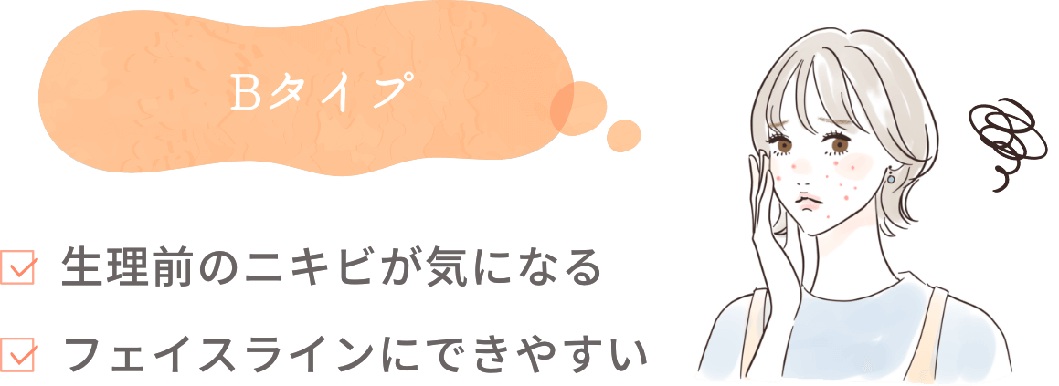 Bタイプ 生理前のニキビが気になる フェイスラインにできやすい