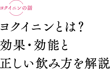 ヨクイニンとは？ 効果・効能と正しい飲み方を解説