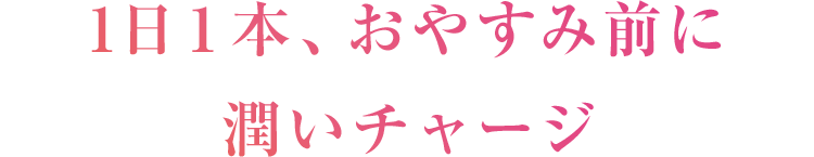 1日１本、おやすみ前に潤いチャージ