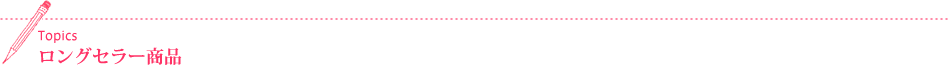 Topics ロングセラー商品