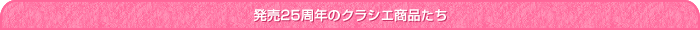 発売25周年のクラシエ商品たち