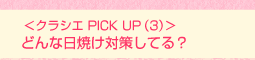 <クラシエ PICK UP(3)>どんな日焼け対策してる?