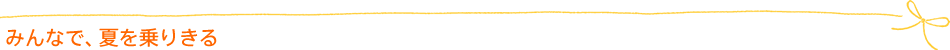 みんなで、夏を乗りきる