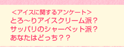<アイスに関するアンケート>とろ〜りアイスクリーム派? サッパリのシャーベット派? あなたはどっち??