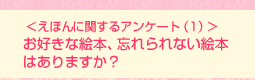 <えほんに関するアンケート(1)>お好きな絵本、忘れられない絵本はありますか?