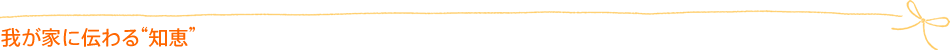 我が家に伝わる“知恵”