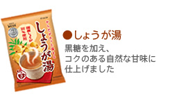 ●しょうが湯 黒糖を加え、コクのある自然な甘味に仕上げました