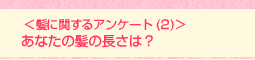 <髪に関するアンケート(2)>あなたの髪の長さは?